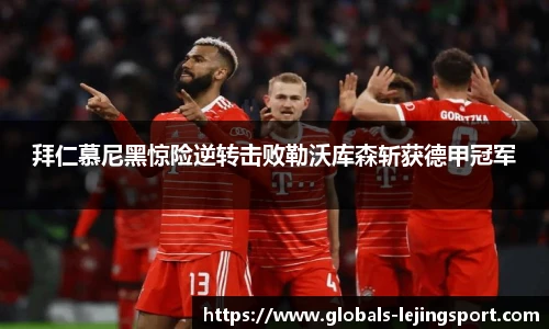 拜仁慕尼黑惊险逆转击败勒沃库森斩获德甲冠军