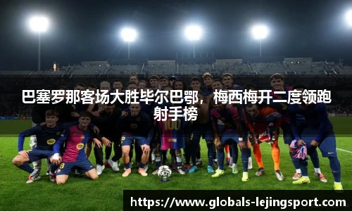 巴塞罗那客场大胜毕尔巴鄂，梅西梅开二度领跑射手榜