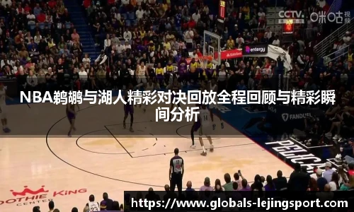 NBA鹈鹕与湖人精彩对决回放全程回顾与精彩瞬间分析