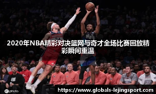 2020年NBA精彩对决篮网与奇才全场比赛回放精彩瞬间重温