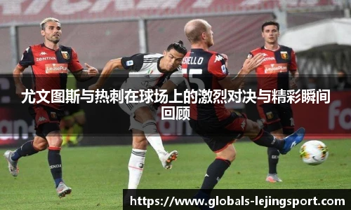 尤文图斯与热刺在球场上的激烈对决与精彩瞬间回顾